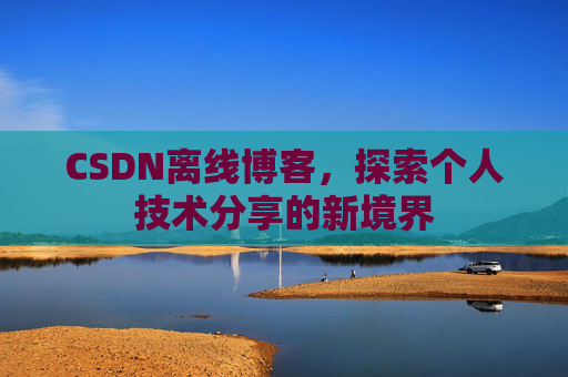 CSDN离线博客，探索个人技术分享的新境界